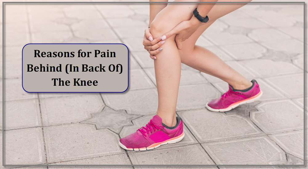 Reasons for Pain Behind (In Back Of) The Knee