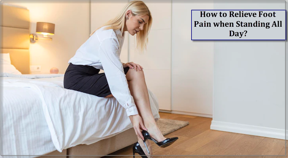 How to Relieve Foot Pain when Standing All Day?