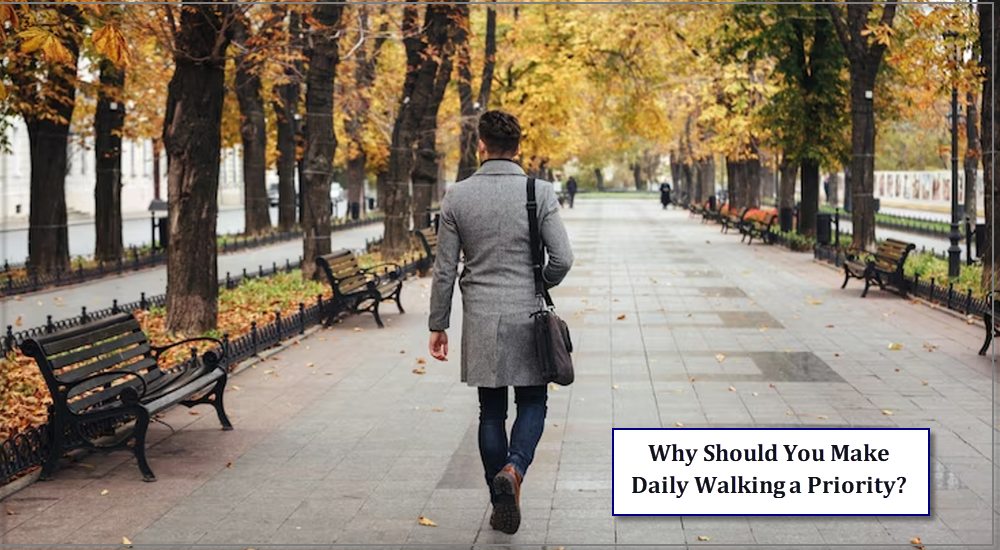 Why Should You Make Daily Walking a Priority?