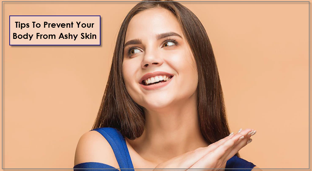 Tips To Prevent Your Body From Ashy Skin