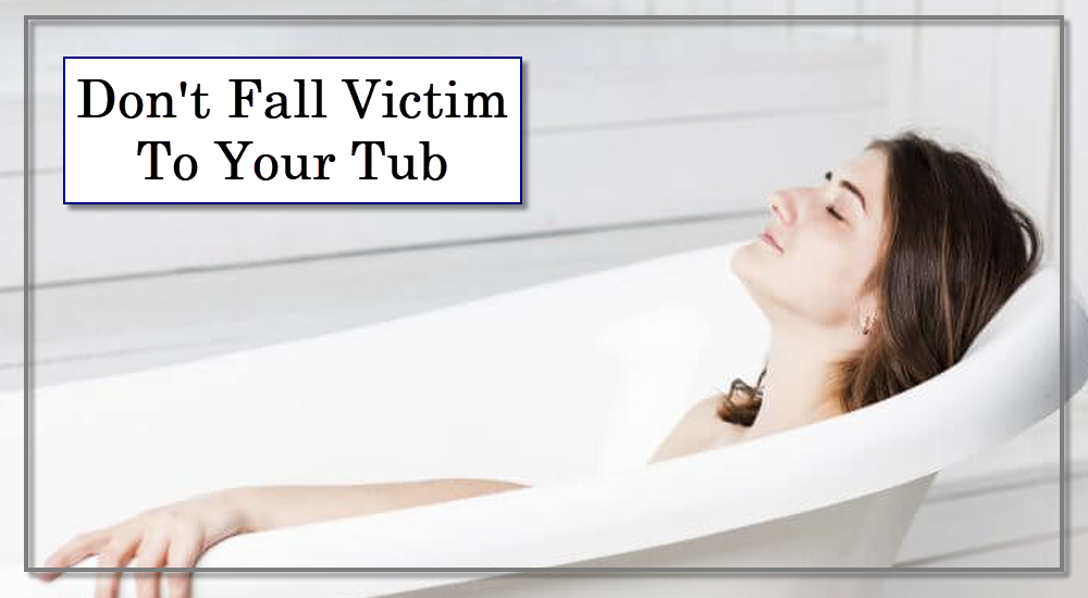 Don't Fall Victim To Your Tub