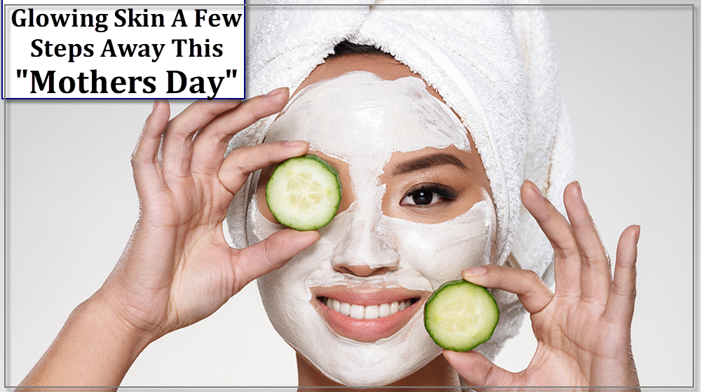 Give Your Mother a Glowing Skin Facial at Home this Mother’s Day