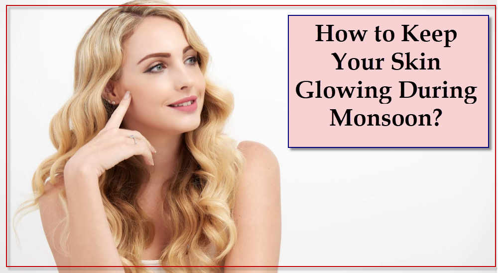 How to Keep Your Skin Glowing During Monsoon ?