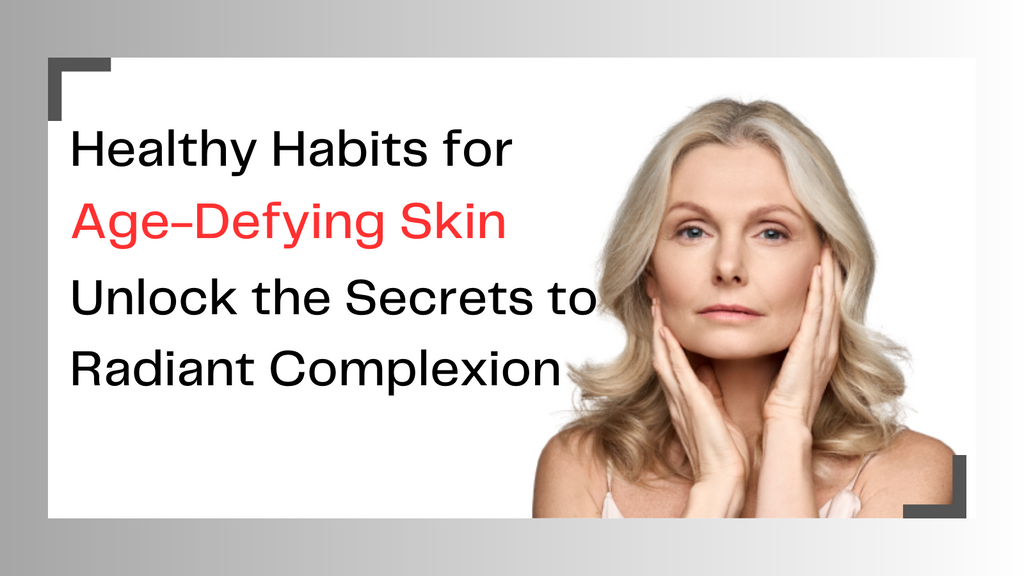 Healthy Habits for Age-Defying Skin: Unlock the Secrets to Radiant Complexion