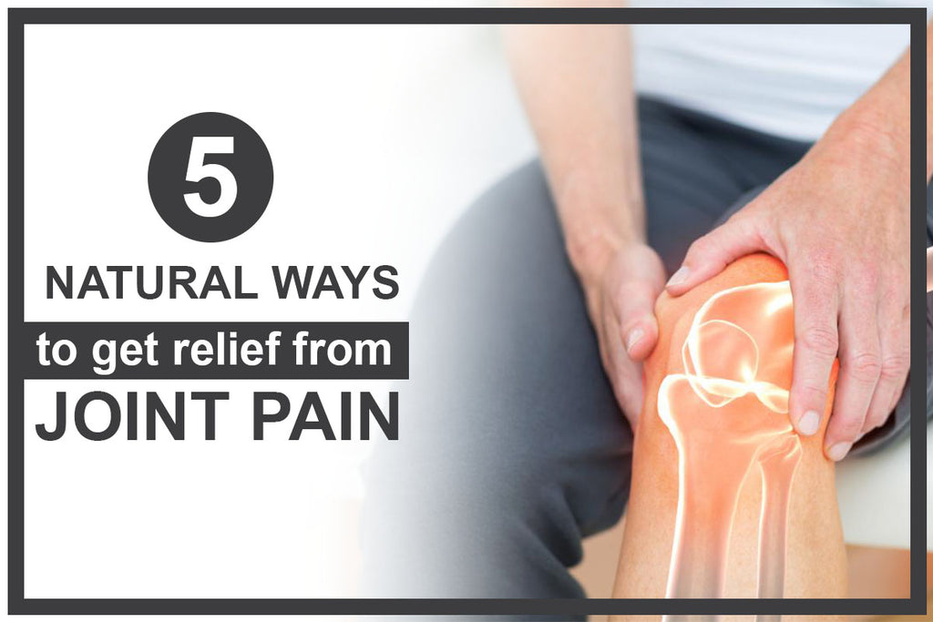 5 Natural Ways to Get Relief From Joint Pain